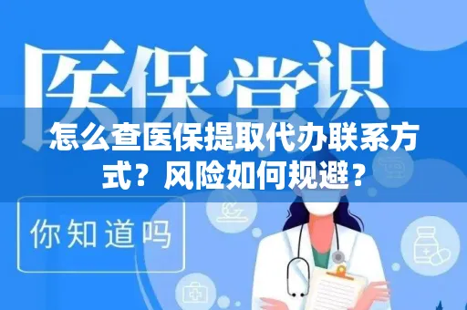 怎么查医保提取代办联系方式？风险如何规避？